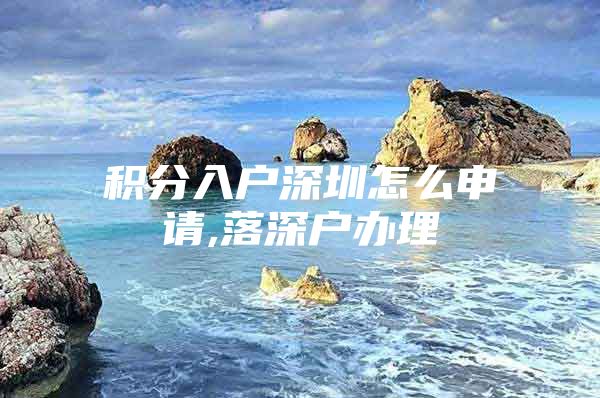 积分入户深圳怎么申请,落深户办理