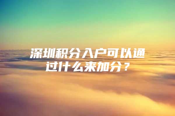 深圳积分入户可以通过什么来加分？