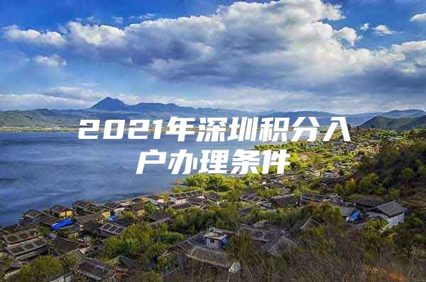 2021年深圳积分入户办理条件